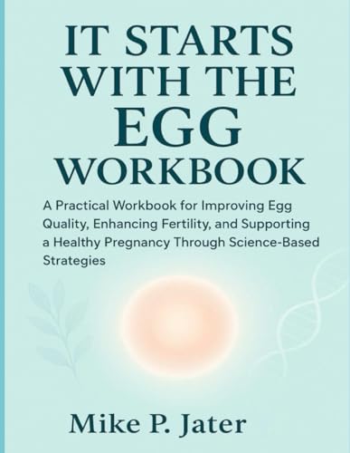 It Starts With The Egg Workbook: A Practical Workbook for Improving Egg Quality, Enhancing Fertility, and Supporting a Healthy Pregnancy Through Science-Based Strategies