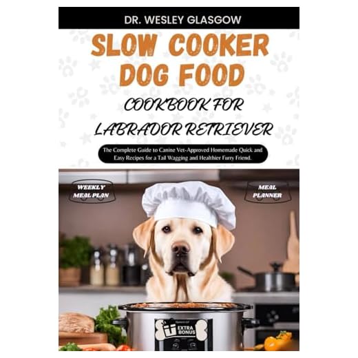 SLOW COOKER DOG FOOD COOKBOOK FOR LABRADOR RETRIEVER: The Complete Guide to Canine Vet-Approved Homemade Quick and Easy Recipes for a Tail Wagging and ... Ultimate Series for Healthy Canine Cuisine)