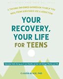 Your Recovery, Your Life for Teens: A Trauma-Informed Workbook to Help You Heal from Substance Use and...