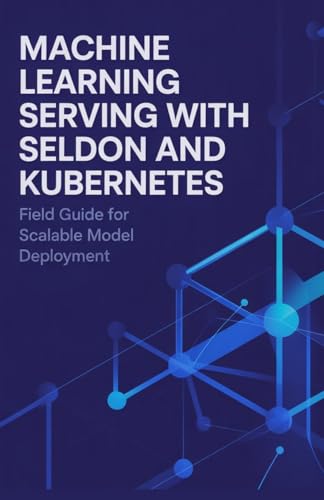 Machine Learning Serving with Seldon and Kubernetes: Field Guide for Scalable Model Deployment