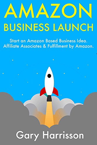Amazon Business Launch: Start an Amazon Based Business Idea. Affiliate Associates & Fulfillment by Amazon.