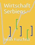 Wirtschaft Serbiens (Wirtschaft in Ländern) - Iwan Kuschnir 