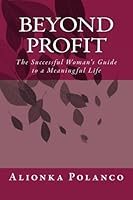 Beyond Profit: The Successful Woman’s Guide to a Meaningful Life 0692740244 Book Cover