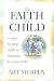 The Faith of a Child: A Step-by-Step Guide to Salvation for Your Child