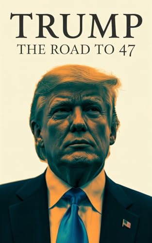 Trump: The Road to 47: From Real Estate Mogul to