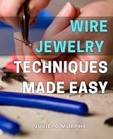 Wire Jewelry Techniques Made Easy: Create Stunning DIY Wire Jewelry with Proven Techniques & Step-by-Step Instructions for Beginners & Experts Alike. B0CVLKTWP8 Book Cover