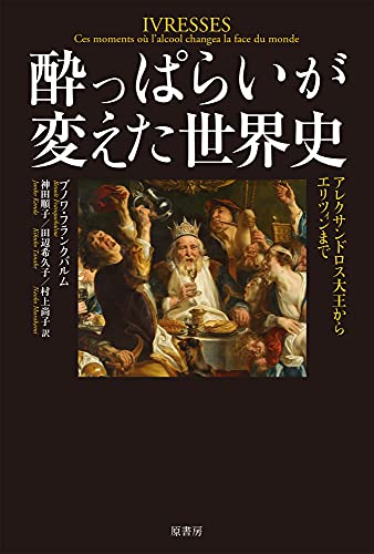 酔っぱらいが変えた世界史:アレクサンドロス大王からエリツィンまで