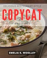 Delicious Restaurant-style Copycat Main Dishes: Mouthwatering Recipes for Homemade Restaurant Favorites B0D87871YY Book Cover