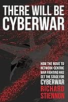 There Will Be Cyberwar: How The Move To Network-Centric Warfighting Has Set The Stage For Cyberwar 0985460784 Book Cover