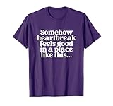 Somehow Heartbreak Feels Good In A Place Like This T-Shirt