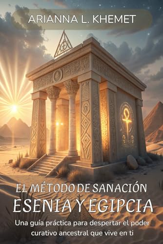 EL MÉTODO DE SANACIÓN ESENIA Y EGIPCIA. Sana tu energía. Recupera tu esencia. Una guía práct...