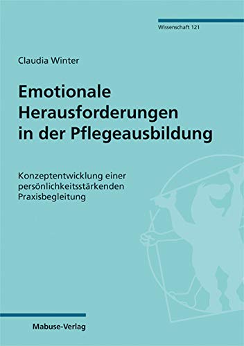 Emotionale Herausforderungen in der Pflegeausbildung. Konzeptentwicklung einer persönlichkeitsstärkenden Praxisbegleitung (Mabuse-Verlag Wissenschaft, Band 121)