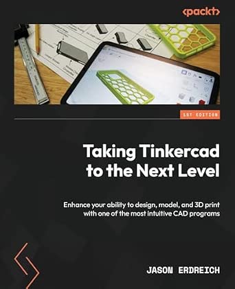 Taking Tinkercad to the Next Level: Enhance your ability to design, model, and 3D print with one of the most intuitive CAD programs book cover