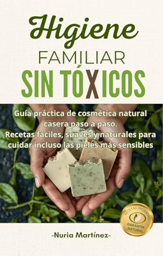 HIGIENE FAMILIAR SIN TÓXICOS: Guía práctica de cosmética natural casera paso a paso. Recetas fáciles, suaves y naturales para cuidar incluso las pieles más sensibles.