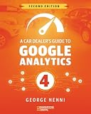 A Car Dealer’s Guide to Google Analytics 4 - Second Edition: Learn how to setup, build events, conversions and reports in Google Analytics 4