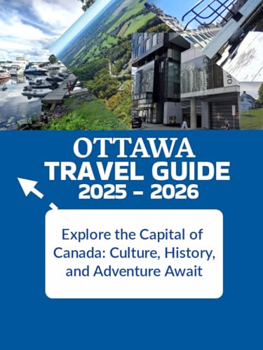 Ottawa Travel Guide 2025–2026: Explore the Capital of Canada: Culture, History, and Adventure Await