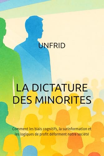 La dictature des minorités: Comment les biais cognitifs, la surinformation et les logiques de profit déforment notre société