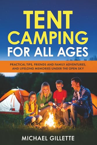 TENT CAMPING FOR ALL AGES: Practical Tips, Friends and...
