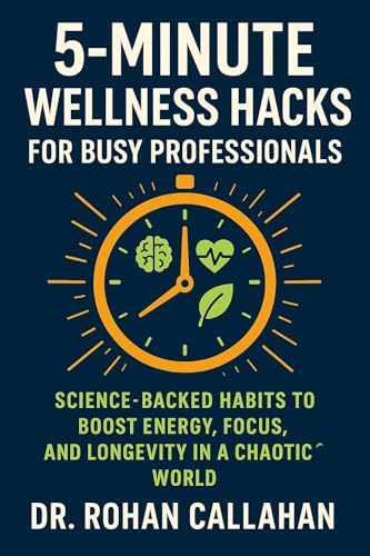 5-Minute Wellness Hacks for Busy Professionals: Science-Backed Habits to Boost Energy, Focus, and Longevity in a Chaotic World