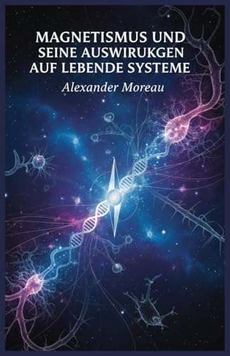 Magnetismus und seine Auswirkungen auf lebende Systeme (Naturwissenschaften und Physikalische Kräfte, Band 2)