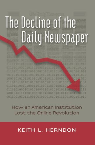 The Decline of the Daily Newspaper: How an American Institution Lost the Online Revolution (Digital Formations)