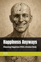 Happiness Anyways: Choosing Happiness With A Broken Body B0G2XP54DT Book Cover