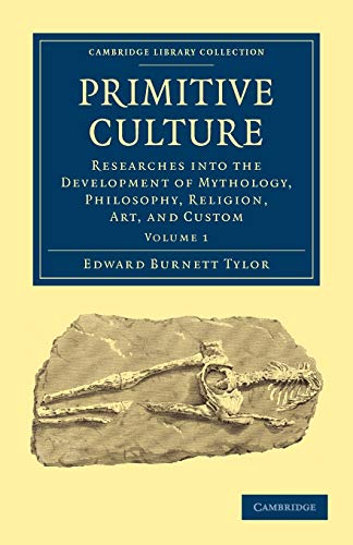 Primitive Culture: Researches into the Development of Mythology, Philosophy, Religion, Art, and Custom Volume 1 (Cambridge Library Collection - Anthropology)