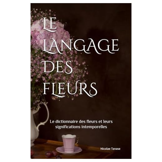 Le langage des fleurs: Le dictionnaire des fleurs et leurs significations