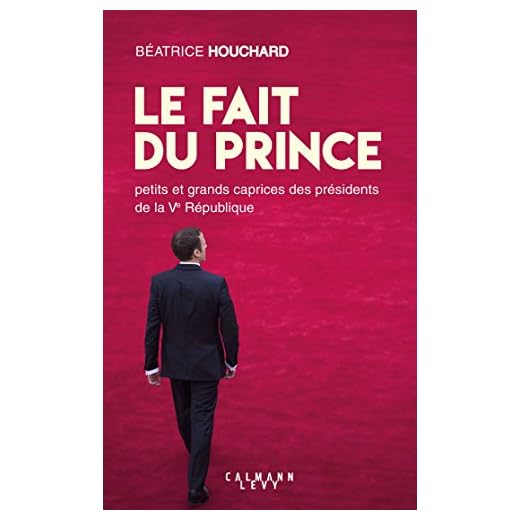 Le Fait du prince: petits et grands caprices des présidents de la Ve République