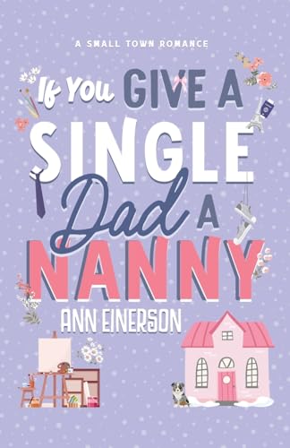 If You Give a Single Dad a Nanny: a single dad, grumpy sunshine, small town romance