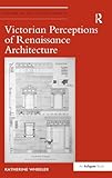 Victorian Perceptions of Renaissance Architecture (Studies in Art Historiography)
