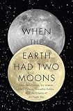 When the Earth Had Two Moons: Cannibal Planets, Icy Giants, Dirty Comets, Dreadful Orbits, and the Origins of the Night Sky