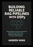 Building Reliable RAG Pipelines with DSPy: Mastering Retrieval-Augmented Generation Using Declarative Programming, Optimizers, Teleprompters, and Production-Ready Workflows