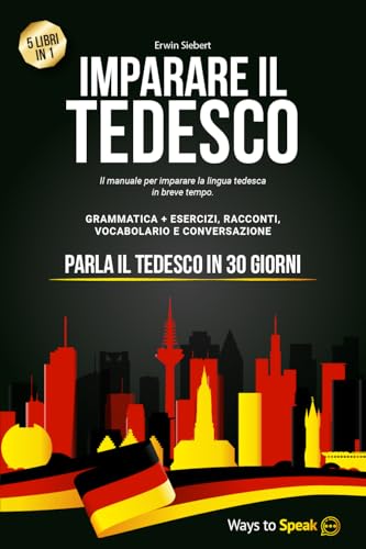 IMPARARE IL TEDESCO IN 30 GIORNI: 5 Libri in 1: Il Manuale per imparare la lingua Tedesca in breve tempo con Grammatica Completa, Esercizi, Conversazione e Racconti + Vocabolario