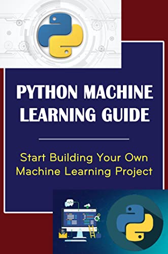 Python Machine Learning Guide: Start Building Your Own Machine Learning ...