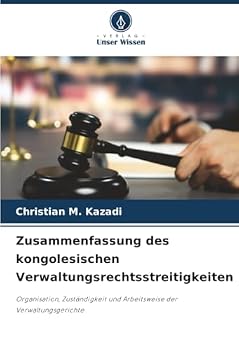Zusammenfassung des kongolesischen Verwaltungsrechtsstreitigkeiten: Organisation, Zuständigkeit und Arbeitsweise der Verwaltungsgerichte (German Edition)