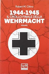 1944-1945: il crollo finale della Wehramcht (Vol. 1)