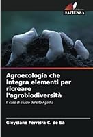 Agroecologia che integra elementi per ricreare l'agrobiodiversità: Il caso di studio del sito Agatha (Italian Edition) B0CJXGRXNP Book Cover