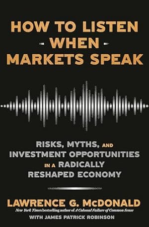 How to Listen When Markets Speak: Risks, Myths, and Investment Opportunities in a Radically Reshaped Economy