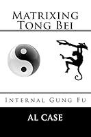 Matrixing Tong Bei: Internal Gung Fu 1507869290 Book Cover