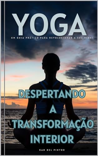 Yoga, despertando a transformação interior: Um guia prático para revolucionar a sua vida!