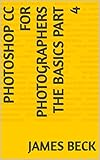 PHOTOSHOP CC FOR PHOTOGRAPHERS THE BASICS PART 4 (English Edition)