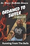 ORDAINED TO SUFFER: Running From the Bulls: A MEMOIR