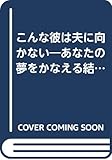 こんな彼は夫に向かない あなたの夢をかなえる結婚男性学 (実日新書)