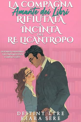 La Compagna Amante dei Libri Rifiutata e Incinta del Re Licantropo: Un Romanzo Paranormale con Compagna Respinta e Bambino Segreto