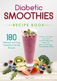 Diabetic Smoothies Recipe Book 180 Delicious and Easy Diabetes-Friendly Recipes: Healthy, Low-Sugar...