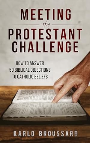 Meeting the Protestant Challenge: How to Answer 50 Biblical Objections to Catholic Beliefs