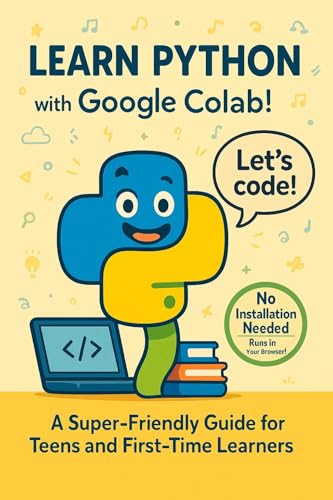 LEARN PYTHON with Google Colab!: A Super-Friendly Guide for Teens...