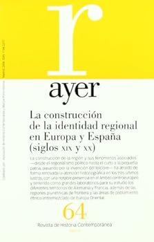 LA CONSTRUCCIÓN DE LA IDENTIDAD REGIONAL EN EUROPA Y ESPAÑA (SIGLOS XIX Y XX): Ayer 64 - Book #64 of the Revista Ayer