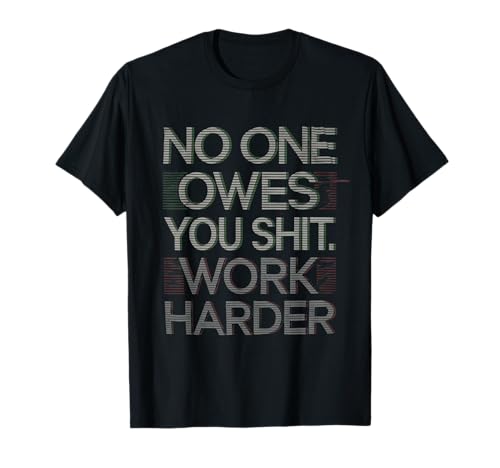 No One Owes You Sht Work Harder Tshirt Hustler Worker Funny T-Shirt
